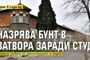 Само в Lupa.bg: Назрява бунт в затвора заради студ