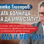 Д-р Влатко Глигоров: Детската болница трябва да има статут като ВМА и МВР болница