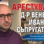 ИЗВЪНРЕДНО: Арестуваха д-р Венелин Иванов и съпругата му