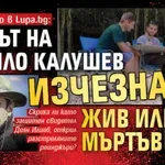 Само в Lupa.bg: Аверът на Ивайло Калушев изчезна, жив или мъртъв е?