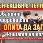 НОЩЕН ЕКШЪН В ПЕРНИК: Издирваният прокурорски син опита да запали къщата на полицай