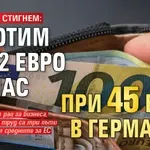 КАК ЩЕ ГИ СТИГНЕМ: Работим за 12 евро на час при 45 евро в Германия