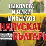 Николета и Ники Михайлов напускат България?