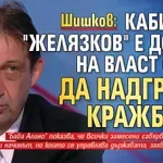 Шишков: Кабинетът "Желязков" е дошъл на власт с цел да надгради кражбите!