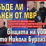 Ще бъде ли уволнен от МВР бащата на убиеца с АТВ-то Никола Бургазлиев?