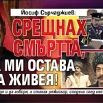 Йосиф Сърчаджиев: Срещнах смъртта, сега ми остава да живея!