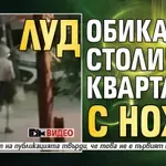 Луд обикаля столичен квартал с нож (ВИДЕО)