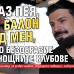 Тони Стораро: Аз пея, те с балон пред мен, пълно безобразие е по нощните клубове