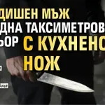 24-годишен мъж нападна таксиметров шофьор с кухненски нож