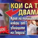 ШОК! Кои са тези двамата? Крие ли полицията някои от убийците на Георги?