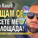 Стоян Колев: Връщам се, обесете ме на площада!