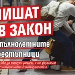 Пишат нов закон за непълнолетните престъпници
