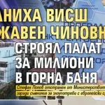 Уволниха висш държавен чиновник - строял палат за милиони в Горна баня
