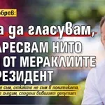 Делян Добрев: Няма да гласувам, не харесвам нито един от мераклиите за президент