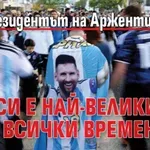 Президентът на Аржентина: Меси е най-великият за всички времена!