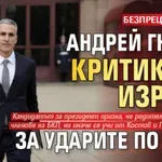 БЕЗПРЕЦЕНДЕНТНО: Андрей Гюров критикува Израел за ударите по Газа