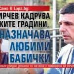 Само в Lupa.bg: Иво Мирчев кадрува в детските градини, назначава любими бабички