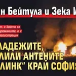 Тирпан Бейтула и Зека Ислам са младежите, запалили антените „Старлинк“ край София